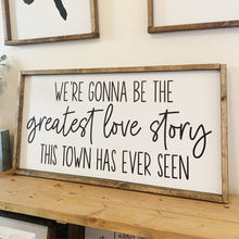 Load image into Gallery viewer, We&#39;re gonna be the greatest love story this town has ever seen | framed wood sign | Wall art | Above over the bed wall art