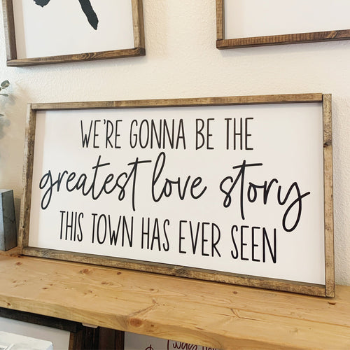 We're gonna be the greatest love story this town has ever seen | framed wood sign | Wall art | Above over the bed wall art