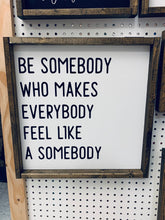 Load image into Gallery viewer, Be somebody who makes everybody feel like a somebody | framed wood sign