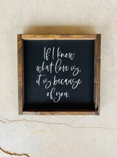 Load image into Gallery viewer, If I know what love is, it is because of you | framed wood sign