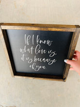 Load image into Gallery viewer, If I know what love is, it is because of you | framed wood sign