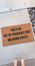 Load image into Gallery viewer, Hold on we&#39;re probably not wearing pants | Funny Doormat | Front Porch Decor | Welcome Mat | Home Doormat