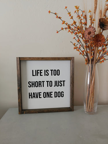 Life is too short to just have one dog | framed wood sign