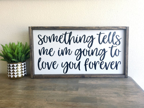 Something tells me I'm going to love you forever | framed wood sign