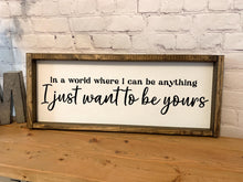 Load image into Gallery viewer, In a world where I can be anything I just want to be yours | framed wood sign | Wall art
