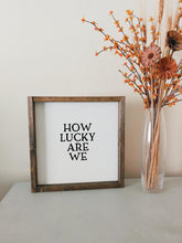 Load image into Gallery viewer, How lucky are we | framed wood sign | Wall art | Above over the bed wall decor | master bedroom wall decor