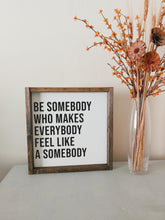 Load image into Gallery viewer, Be somebody who makes everybody feel like a somebody | framed wood sign | Inspirational wall art