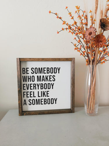 Be somebody who makes everybody feel like a somebody | framed wood sign | Inspirational wall art