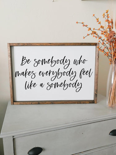 Be somebody who makes everybody feel like a somebody framed wood sign| Rustic wood sign home decor | Wall art for the home