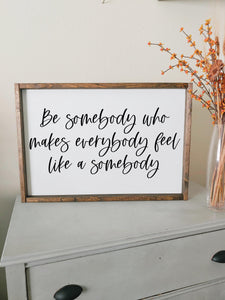 Be somebody who makes everybody feel like a somebody framed wood sign| Rustic wood sign home decor | Wall art for the home