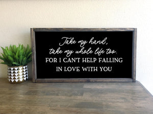 Take my hand, take my whole life too I cant help falling in love with you framed wood sign | Above over the bed wall decor Anniversary gift