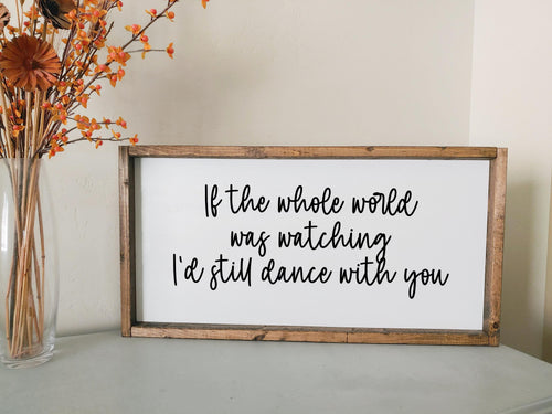 If the whole world was watching I'd still dance with you | framed wood sign | Above over the bed wall art | Anniversary gift | first dance